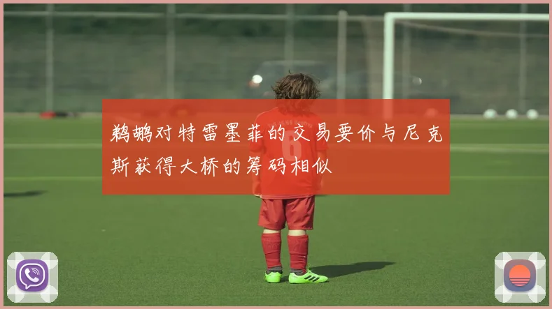 鹈鹕对特雷墨菲的交易要价与尼克斯获得大桥的筹码相似