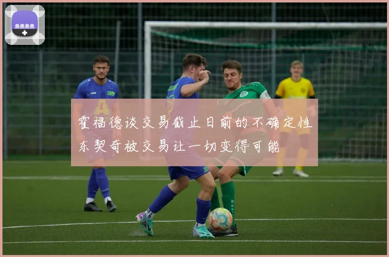 霍福德谈交易截止日前的不确定性东契奇被交易让一切变得可能