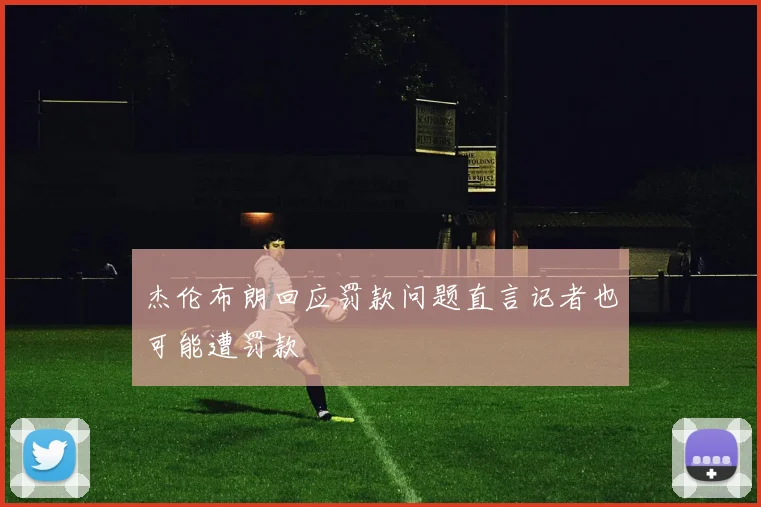 杰伦布朗回应罚款问题直言记者也可能遭罚款